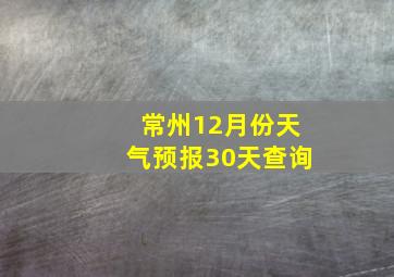 常州12月份天气预报30天查询