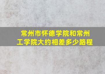 常州市怀德学院和常州工学院大约相差多少路程