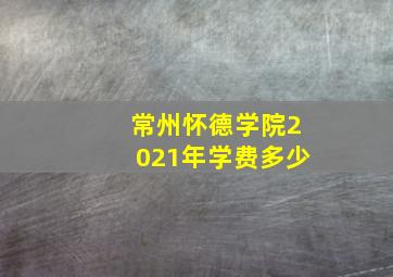 常州怀德学院2021年学费多少