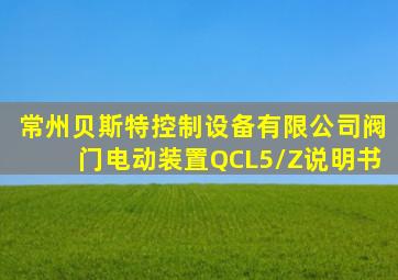 常州贝斯特控制设备有限公司阀门电动装置QCL5/Z说明书