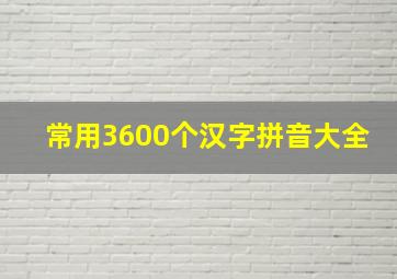 常用3600个汉字拼音大全