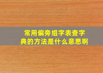 常用偏旁组字表查字典的方法是什么意思啊