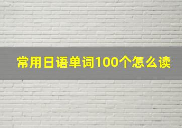 常用日语单词100个怎么读