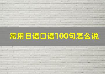 常用日语口语100句怎么说