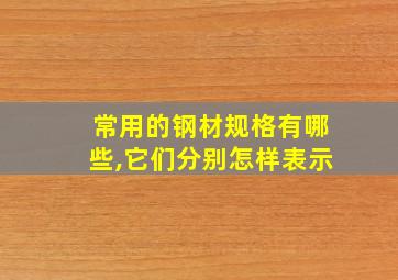 常用的钢材规格有哪些,它们分别怎样表示