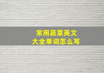 常用蔬菜英文大全单词怎么写