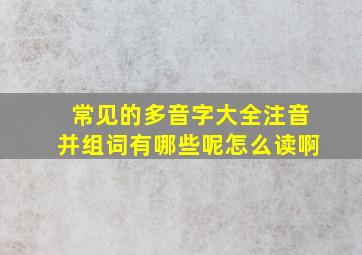 常见的多音字大全注音并组词有哪些呢怎么读啊