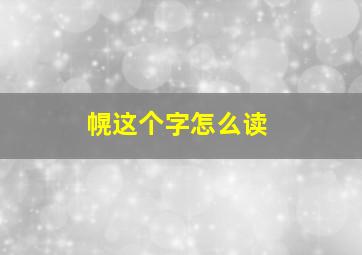 幌这个字怎么读