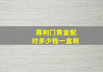 幕利门黄金配对多少钱一盒啊