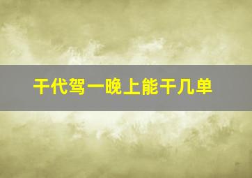 干代驾一晚上能干几单