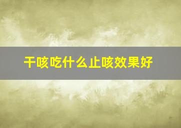 干咳吃什么止咳效果好