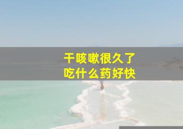 干咳嗽很久了吃什么药好快