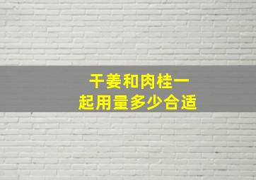 干姜和肉桂一起用量多少合适