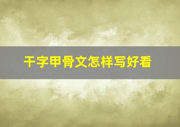 干字甲骨文怎样写好看