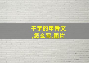 干字的甲骨文,怎么写,图片