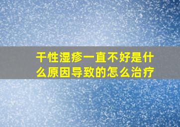 干性湿疹一直不好是什么原因导致的怎么治疗