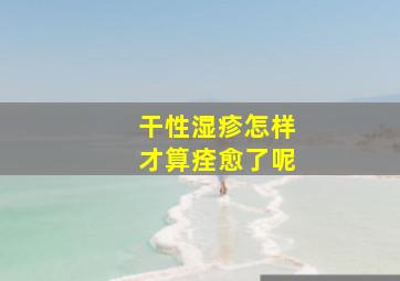 干性湿疹怎样才算痊愈了呢