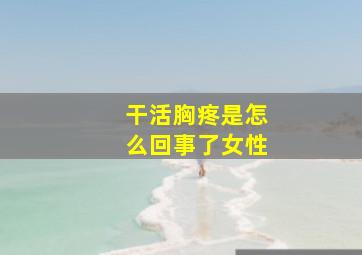 干活胸疼是怎么回事了女性