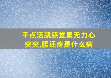 干点活就感觉累无力心突突,腰还疼是什么病