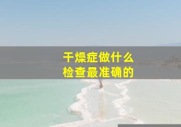 干燥症做什么检查最准确的