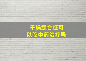 干燥综合征可以吃中药治疗吗