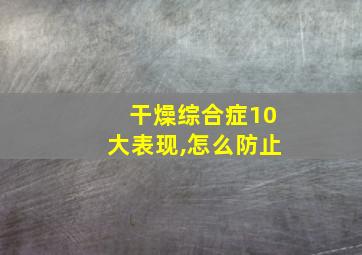 干燥综合症10大表现,怎么防止