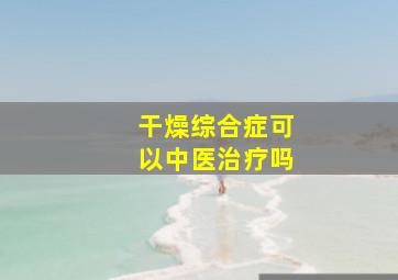 干燥综合症可以中医治疗吗