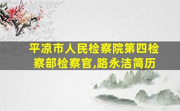 平凉市人民检察院第四检察部检察官,路永洁简历