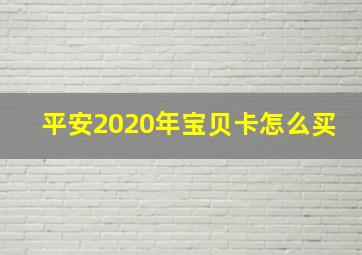 平安2020年宝贝卡怎么买