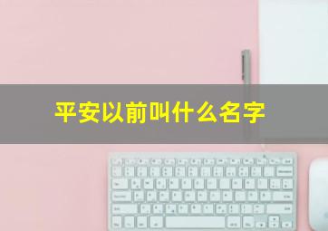 平安以前叫什么名字