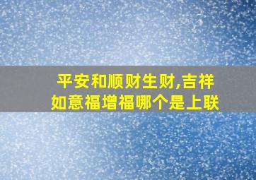 平安和顺财生财,吉祥如意福增福哪个是上联