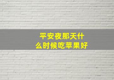 平安夜那天什么时候吃苹果好