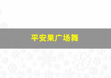 平安果广场舞