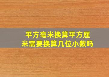 平方毫米换算平方厘米需要换算几位小数吗