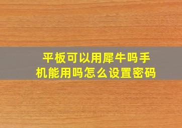 平板可以用犀牛吗手机能用吗怎么设置密码