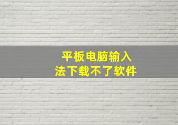 平板电脑输入法下载不了软件