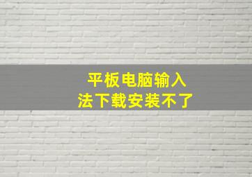 平板电脑输入法下载安装不了