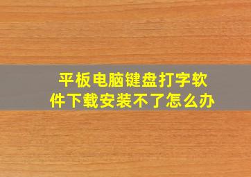 平板电脑键盘打字软件下载安装不了怎么办