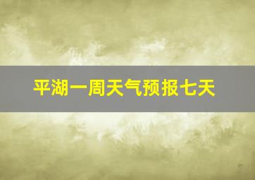 平湖一周天气预报七天