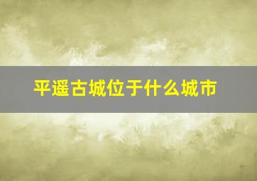 平遥古城位于什么城市