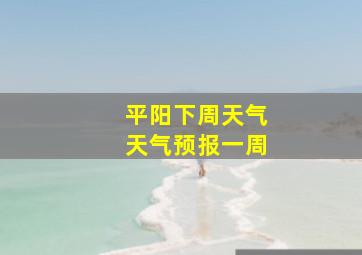 平阳下周天气天气预报一周