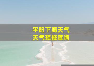 平阳下周天气天气预报查询