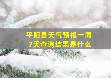 平阳县天气预报一周7天查询结果是什么