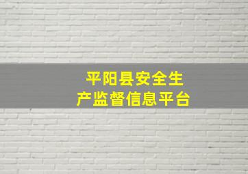 平阳县安全生产监督信息平台