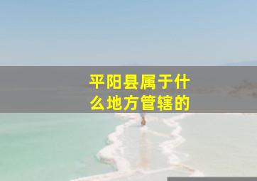 平阳县属于什么地方管辖的