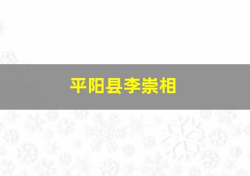 平阳县李崇相