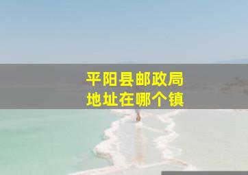 平阳县邮政局地址在哪个镇