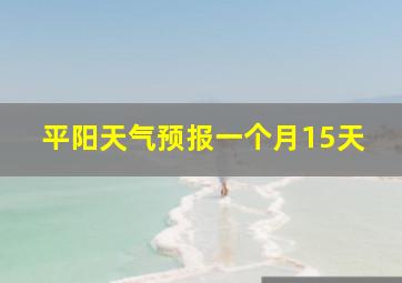 平阳天气预报一个月15天