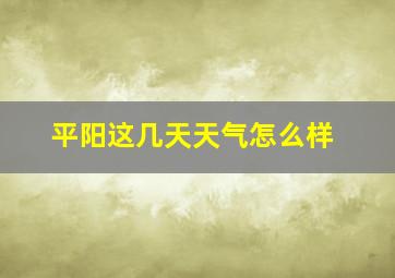 平阳这几天天气怎么样