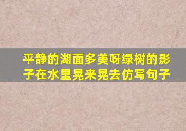 平静的湖面多美呀绿树的影子在水里晃来晃去仿写句子